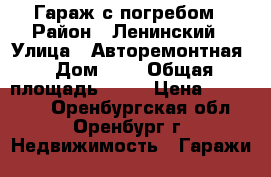 Гараж с погребом › Район ­ Ленинский › Улица ­ Авторемонтная › Дом ­ 7 › Общая площадь ­ 18 › Цена ­ 170 000 - Оренбургская обл., Оренбург г. Недвижимость » Гаражи   